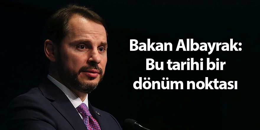 Bakan Albayrak: Bu tarihi bir dönüm noktası