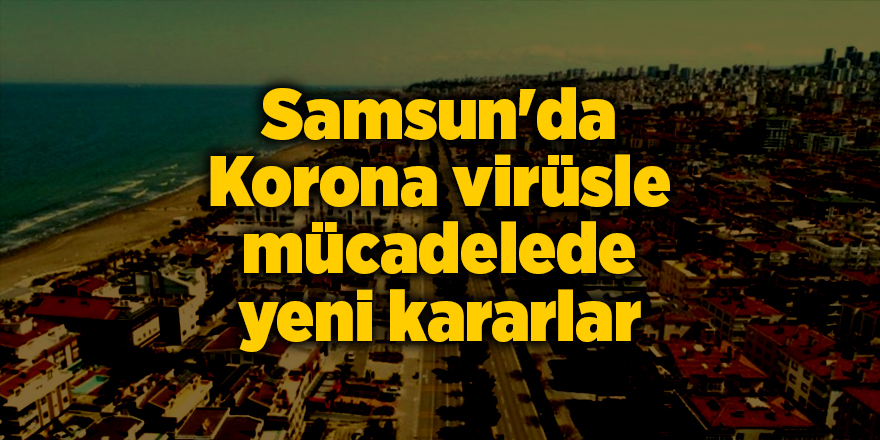 Samsun'da Korona virüsle mücadelede yeni kararlar - samsun haber