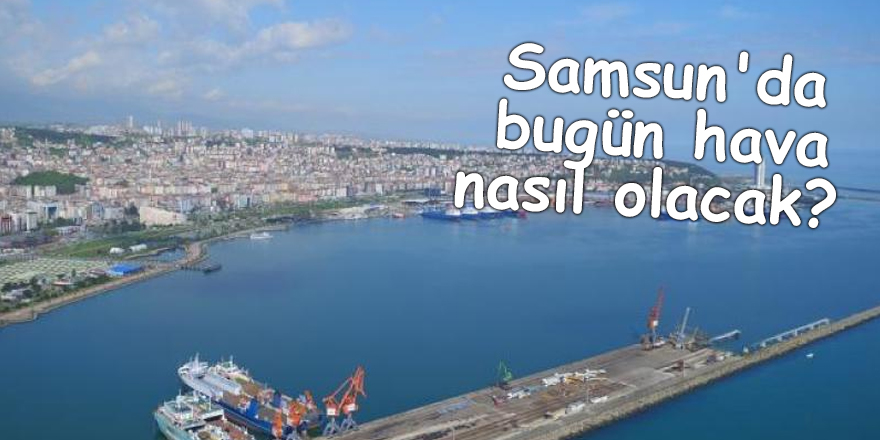 Samsun'da bugün hava nasıl olacak? - samsun haber