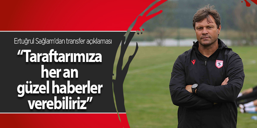 Ertuğrul Sağlam'dan transfer açıklaması - samsun haber