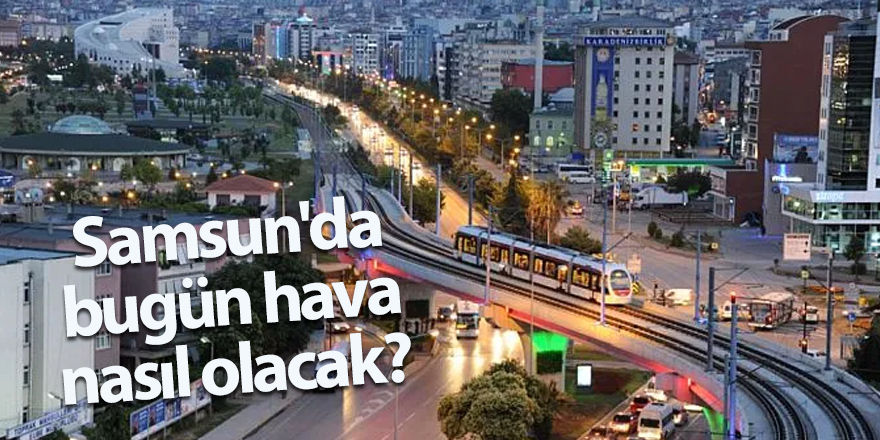 Samsun'da bugün hava nasıl olacak? - samsun haber