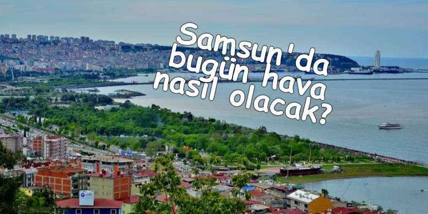 Samsun'da bugün hava nasıl olacak? - samsun haber