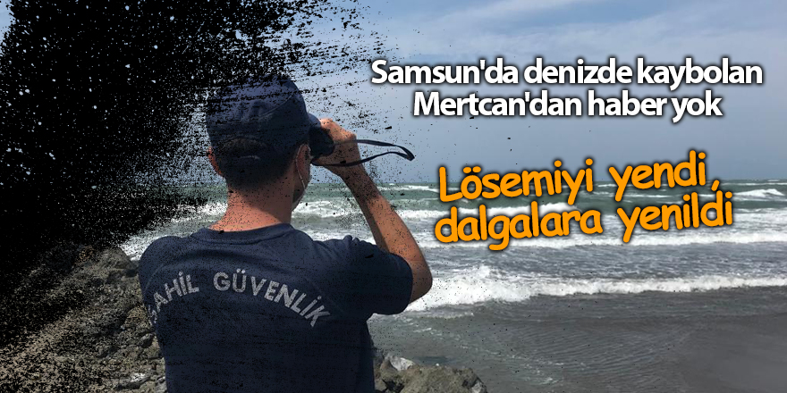 Samsun'da denizde kaybolan Mertcan'dan haber yok - samsun haber