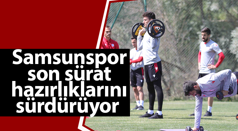 Samsunspor son sürat hazırlıklarını sürdürüyor - samsun haber