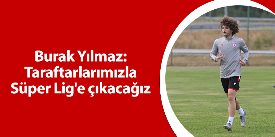 Burak Yılmaz: Taraftarlarımızla Süper Lig'e çıkacağız - samsun haber