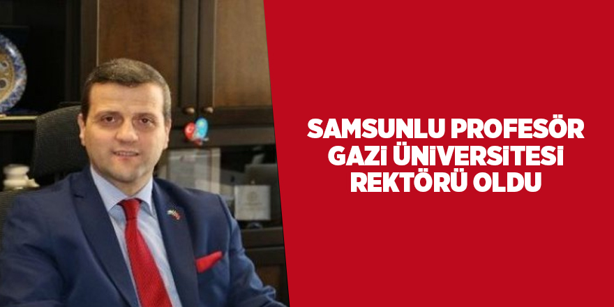 Samsunlu Profesör Gazi Üniversitesi Rektör oldu - samsun haber