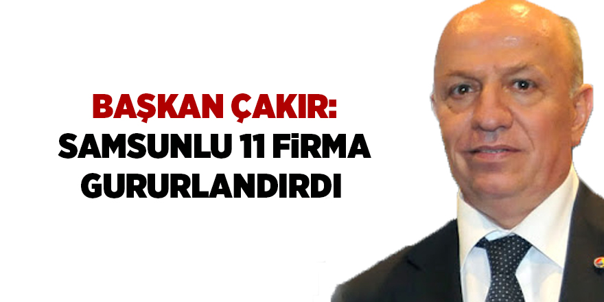 Başkan Çakır: Samsunlu 11 firma gururlandırdı - samsun haber