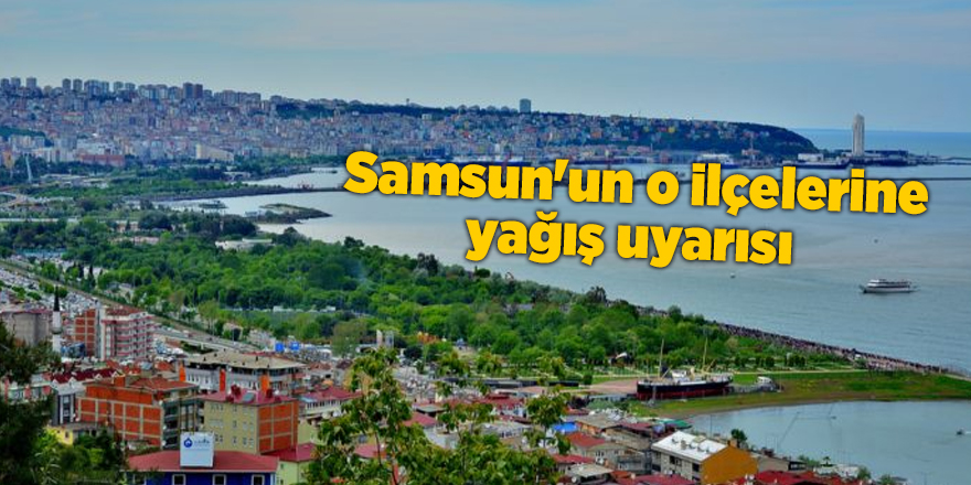 Samsun'un o ilçelerine yağış uyarısı - samsun haber