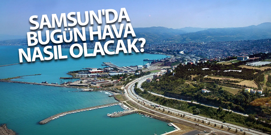 Samsun'da bugün hava nasıl olacak? - samsun haber