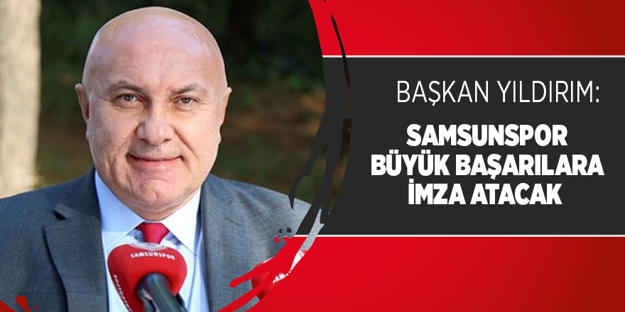 Başkan Yıldırım: Futbolcular önce Samsunspor'u tercih edecek