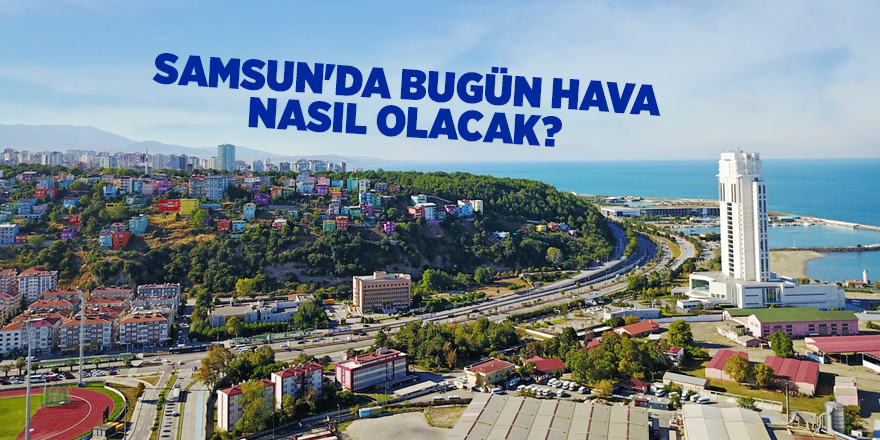 Samsun'da bugün hava nasıl olacak? - samsun haber