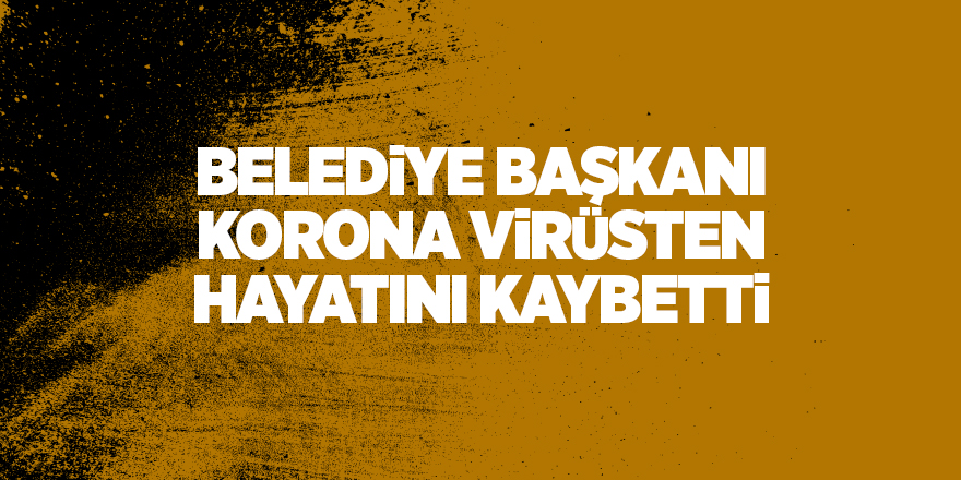 Belediye başkanı Korona virüsten hayatını kaybetti