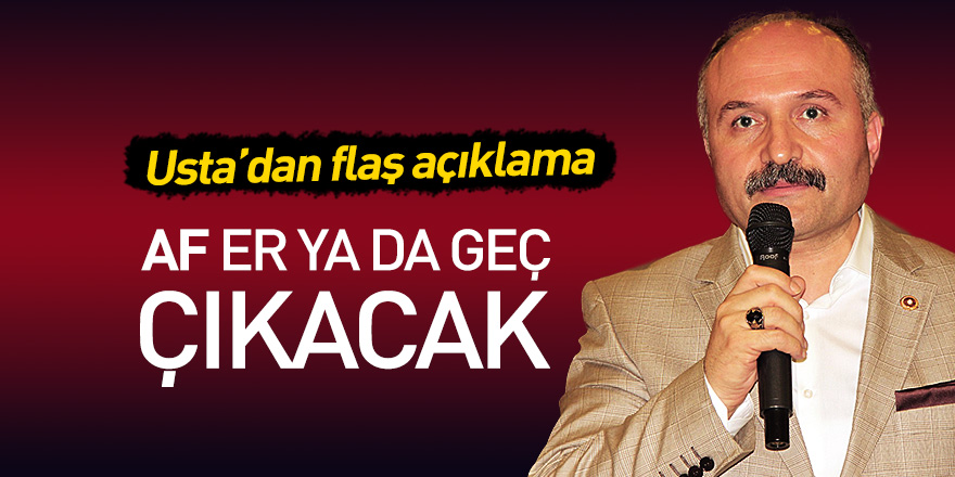 Usta’dan flaş açıklama! Af er ya da geç çıkacak