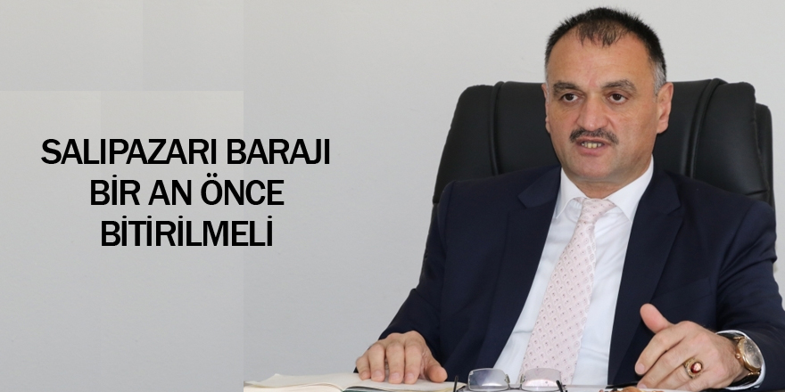 BAŞKAN AKGÜL: SALIPAZARI BARAJI ACİLEN BİTİRİLMELİ