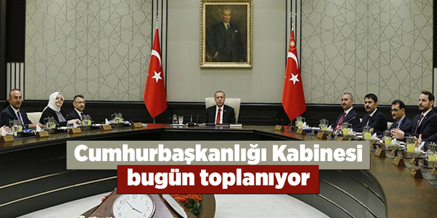 Cumhurbaşkanlığı Kabinesi bugün toplanıyor