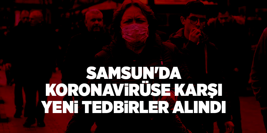 Samsun'da koronavirüse karşı yeni tedbirler alındı - samsun haber