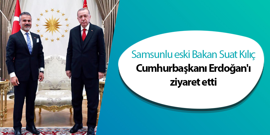 Samsunlu eski Bakan Suat Kılıç Cumhurbaşkanı Erdoğan'ı ziyaret etti - samsun haber