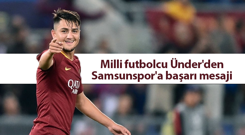 Milli futbolcu Ünder'den Samsunspor'a başarı mesaji - samsun haber