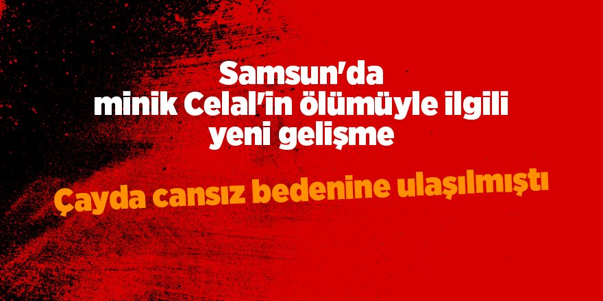 Samsun'da minik Celal'in ölümüyle ilgili yeni gelişme - samsun haber