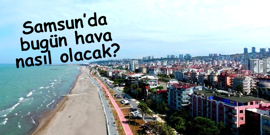 Samsun'da bugün hava nasıl olacak? - samsun haber