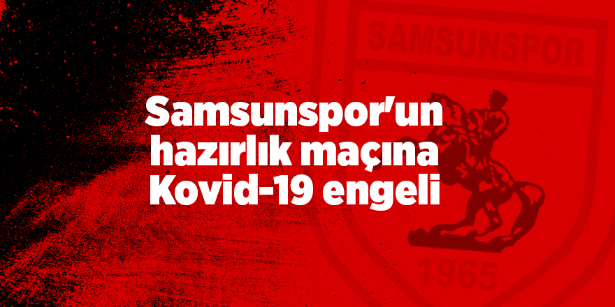 Samsunspor'un hazırlık maçına Kovid-19 engeli - samsun haber