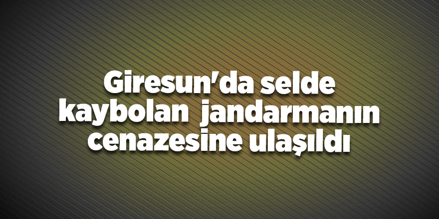 Giresun'da selde kaybolan  jandarmanın cenazesine ulaşıldı - samsun haber