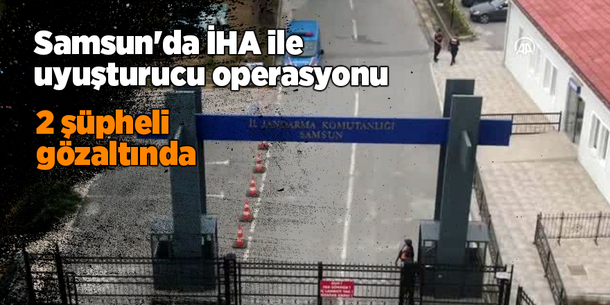 Samsun'da İHA ile uyuşturucu operasyonu - samsun haber