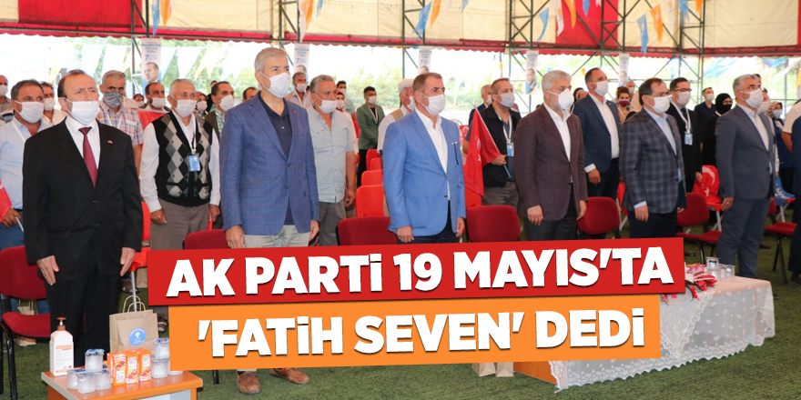 AK Parti 19 Mayıs'ta 'Fatih Seven' dedi - samsun haber