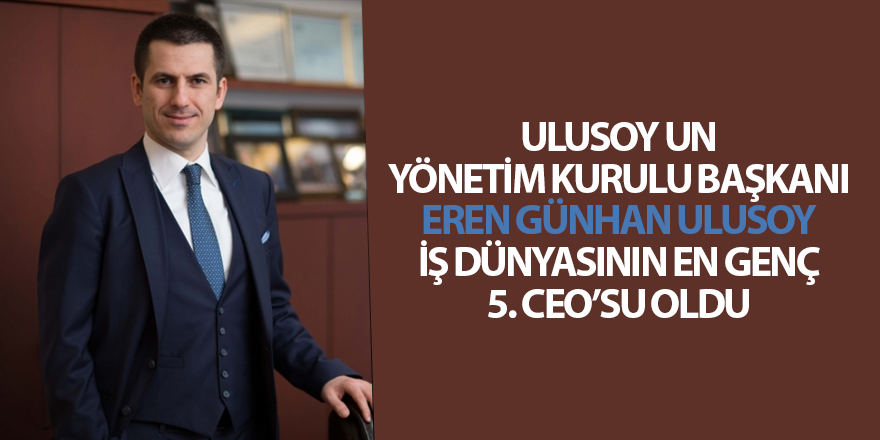 ULUSOY UN YÖNETİM KURULU BAŞKANI EREN GÜNHAN ULUSOY İŞ DÜNYASININ EN GENÇ 5. CEO’SU OLDU