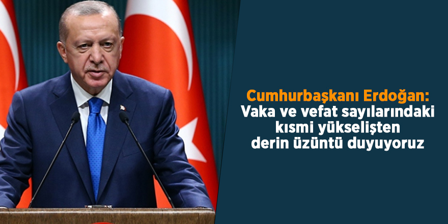 Cumhurbaşkanı Erdoğan: Vaka ve vefat sayılarındaki kısmi yükselişten derin üzüntü duyuyoruz