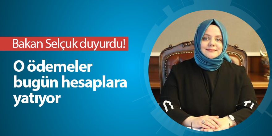 Bakan Selçuk duyurdu! O ödemeler bugün hesaplara yatıyor