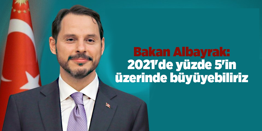 Bakan Albayrak: 2021'de yüzde 5'in üzerinde büyüyebiliriz