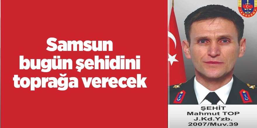 Samsun bugün şehidini toprağa verecek - samsun haber