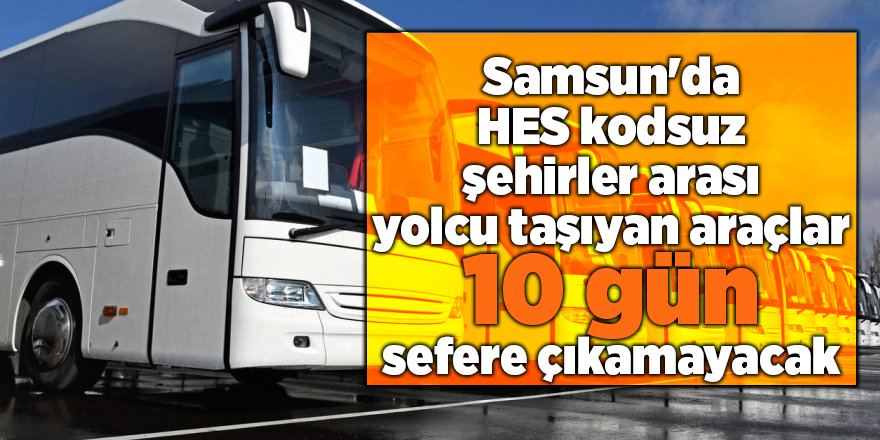 Samsun'da HES kodsuz şehirler arası yolcu taşıyan araçlar 10 gün sefere çıkamayacak