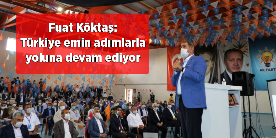 Fuat Köktaş: Türkiye emin adımlarla yoluna devam ediyor