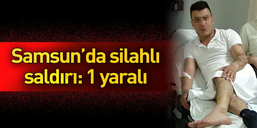 Samsun'da silahlı saldırı: 1 yaralı