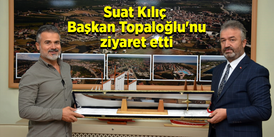 Suat Kılıç  Başkan Topaloğlu'nu ziyaret etti