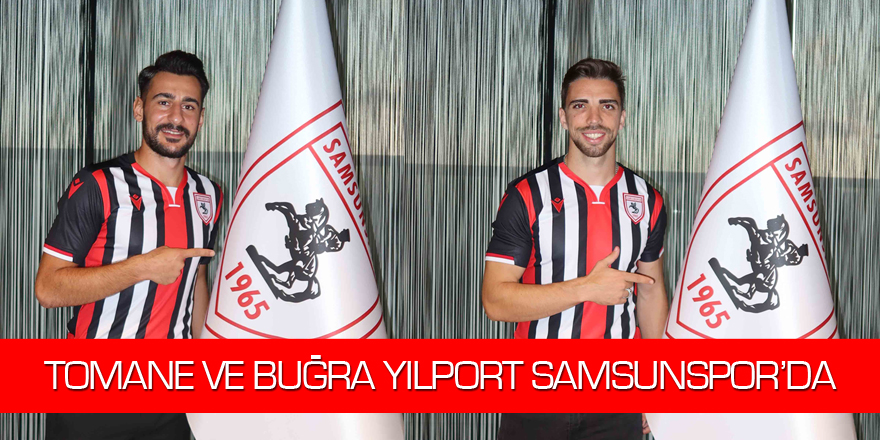 TOMANE VE BUĞRA YILPORT SAMSUNSPOR’DA