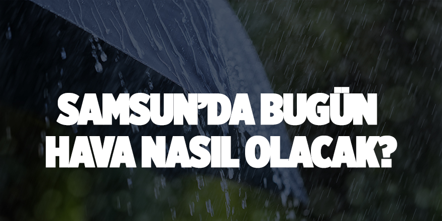 Samsun'da bugün hava nasıl olacak?