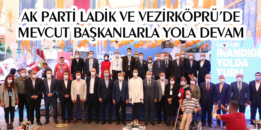 AK PARTİ LADİK VE VEZİRKÖPRÜ’DE MEVCUT BAŞKANLARLA YOLA DEVAM