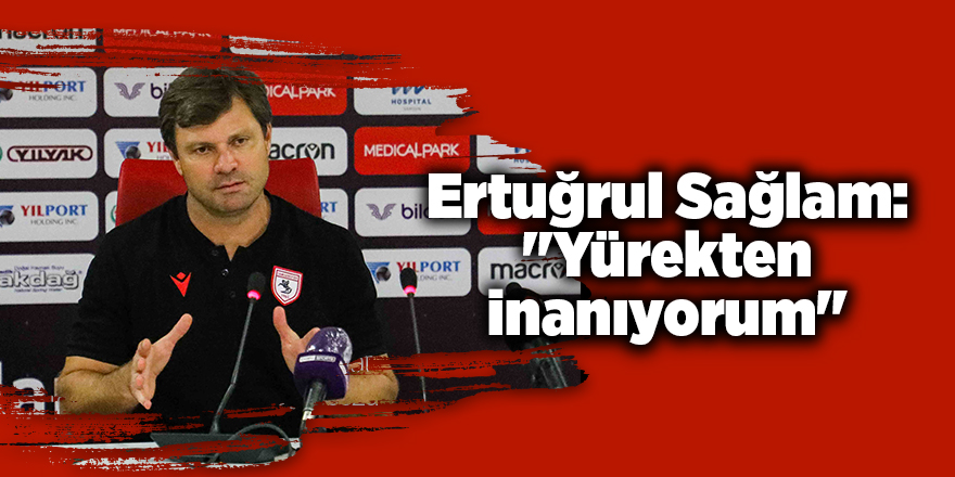 Ertuğrul Sağlam: "Yürekten inanıyorum" - samsun haber