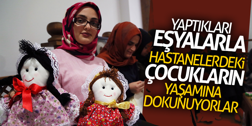 Yaptıkları eşyalarla hastanelerdeki çocukların yaşamına dokunuyorlar