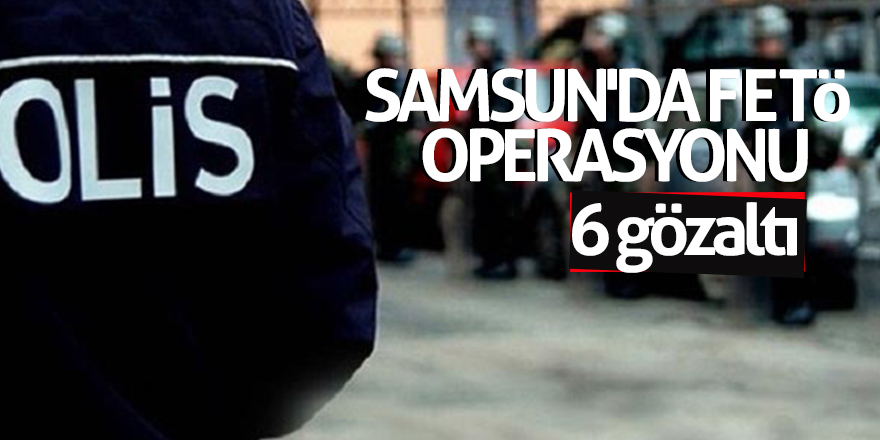 Samsun'da FETÖ operasyonu: 6 gözaltı 