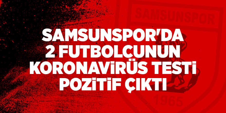 Samsunspor'da 2 futbolcunun koronavirüs testi pozitif çıktı - samsun haber