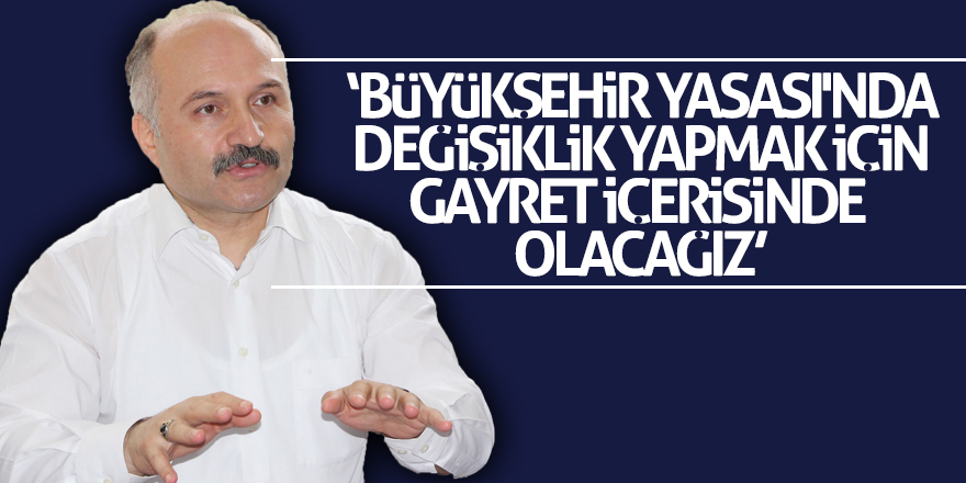 Usta: ‘Büyükşehir Yasası'nda değişiklik yapmak için gayret içerisinde olacağız’