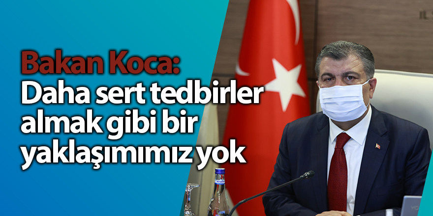 Bakan Koca: Daha sert tedbirler almak gibi bir yaklaşımımız yok