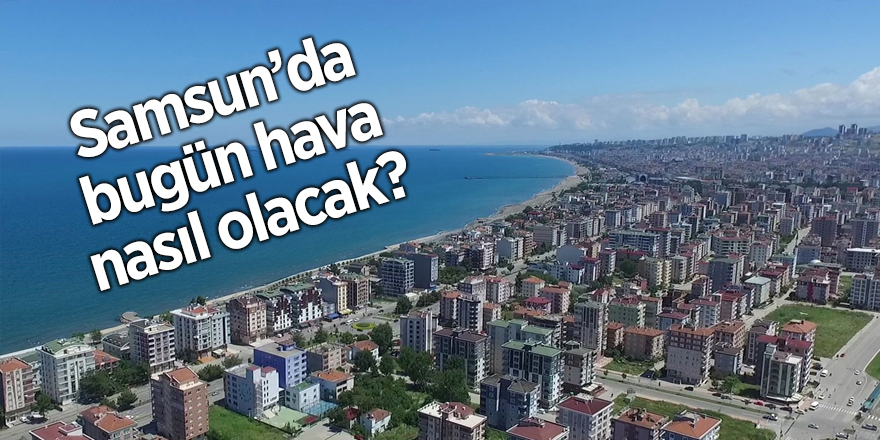 Samsun'da bugün hava nasıl olacak? - samsun haber