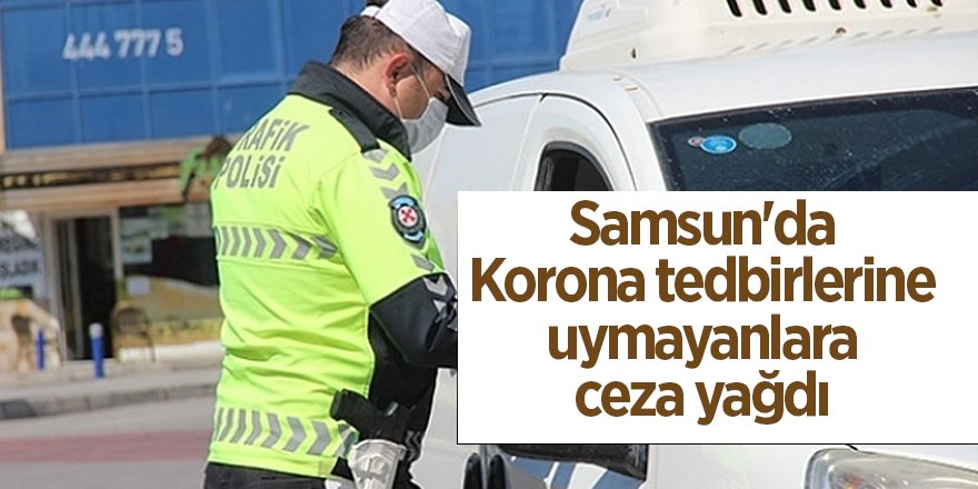 Samsun'da Korona tedbirlerine uymayanlara ceza yağdı - samsun haber