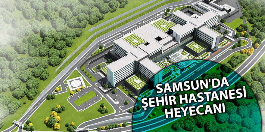 SAMSUN'DA ŞEHİR HASTANESİ HEYECANI - samsun haber