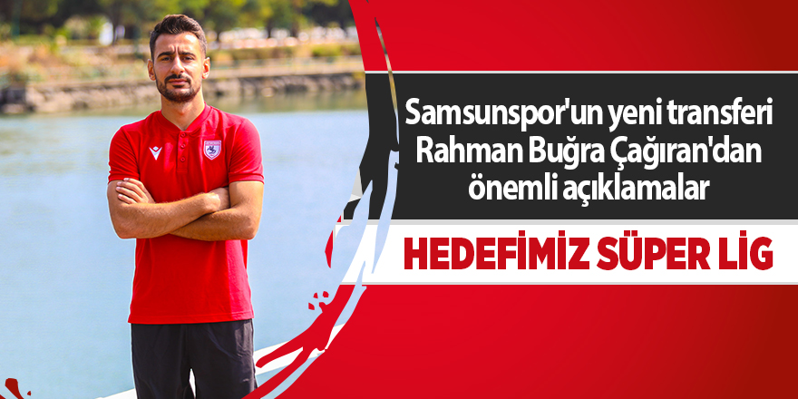 Samsunspor'un yeni transferi Rahman Buğra Çağıran'dan önemli açıklamalar